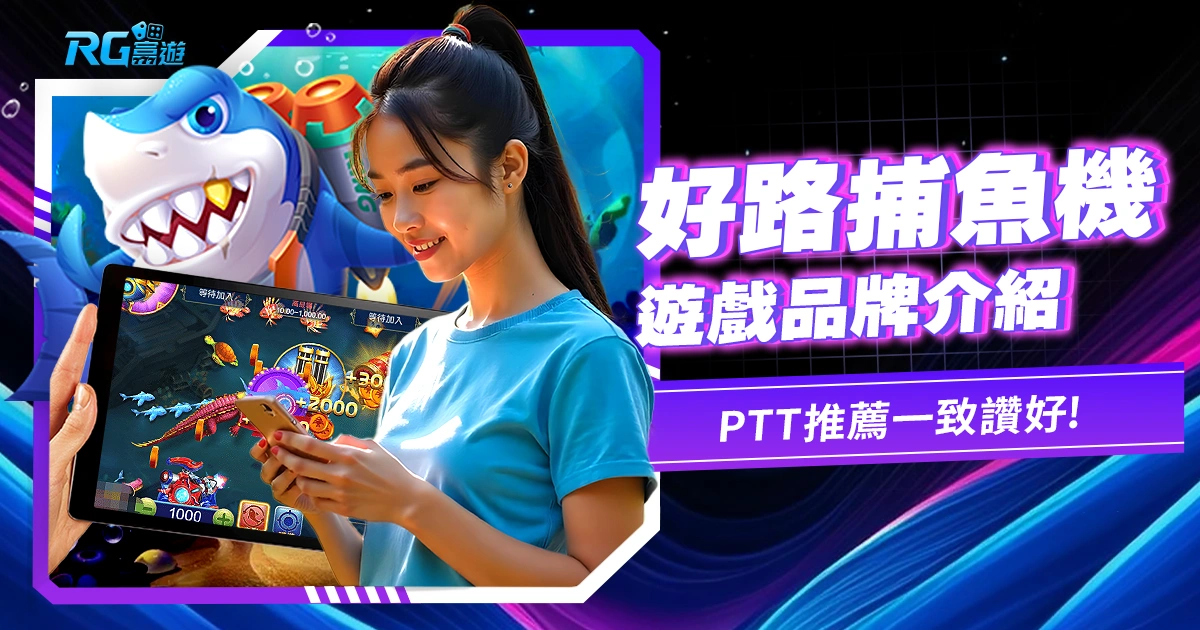 好路捕魚機遊戲PTT推薦一致讚好,超越期待的刺激娛樂!